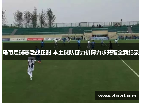 乌市足球赛激战正酣 本土球队奋力拼搏力求突破全新纪录