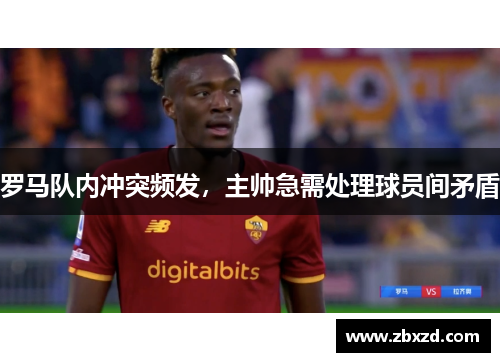 罗马队内冲突频发，主帅急需处理球员间矛盾