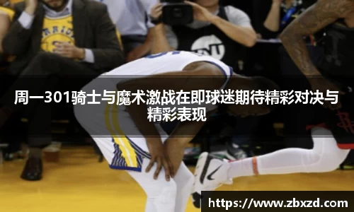 悟空体育周一301骑士与魔术激战在即球迷期待精彩对决与精彩表现