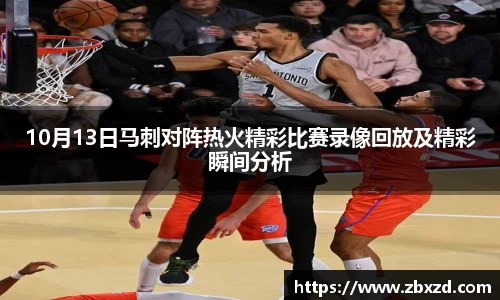悟空体育10月13日马刺对阵热火精彩比赛录像回放及精彩瞬间分析